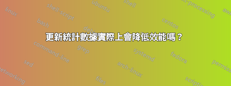 更新統計數據實際上會降低效能嗎？