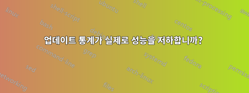 업데이트 통계가 실제로 성능을 저하합니까?