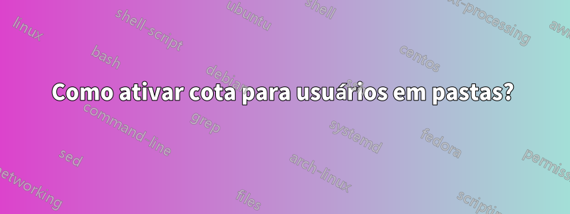 Como ativar cota para usuários em pastas?
