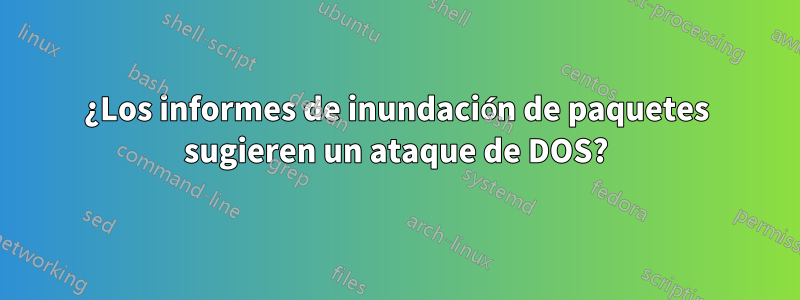 ¿Los informes de inundación de paquetes sugieren un ataque de DOS?