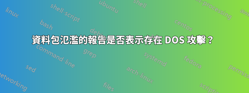 資料包氾濫的報告是否表示存在 DOS 攻擊？