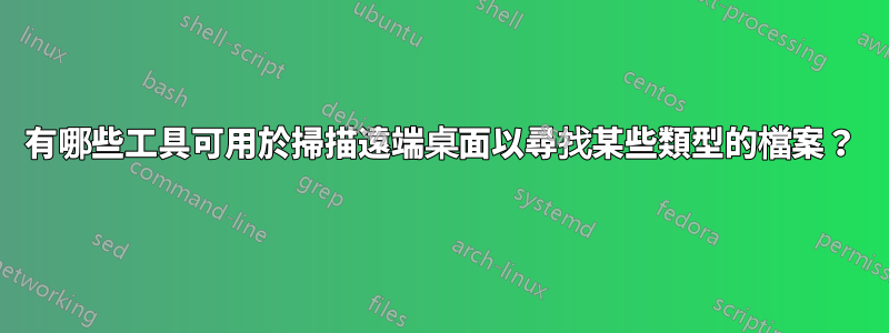 有哪些工具可用於掃描遠端桌面以尋找某些類型的檔案？