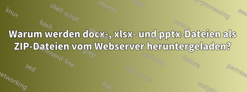 Warum werden docx-, xlsx- und pptx-Dateien als ZIP-Dateien vom Webserver heruntergeladen?