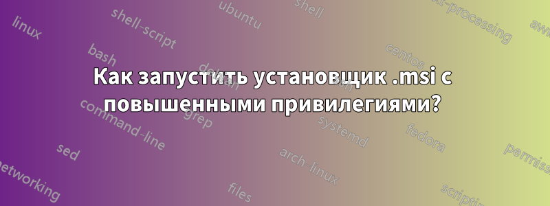 Как запустить установщик .msi с повышенными привилегиями?