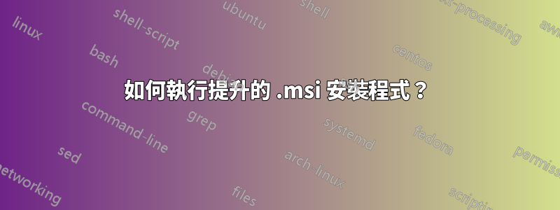 如何執行提升的 .msi 安裝程式？