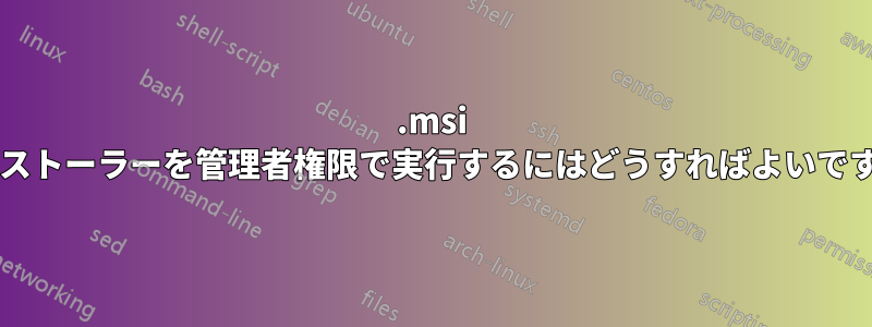 .msi インストーラーを管理者権限で実行するにはどうすればよいですか?