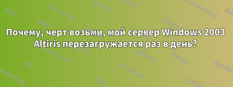 Почему, черт возьми, мой сервер Windows 2003 Altiris перезагружается раз в день?