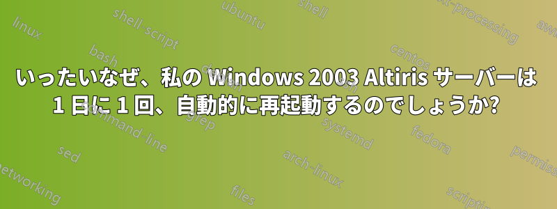 いったいなぜ、私の Windows 2003 Altiris サーバーは 1 日に 1 回、自動的に再起動するのでしょうか?
