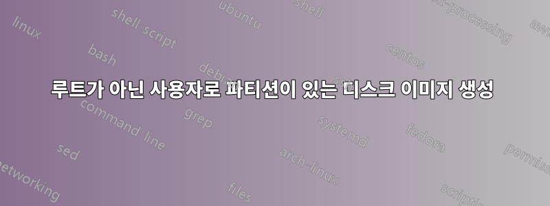 루트가 아닌 사용자로 파티션이 있는 디스크 이미지 생성