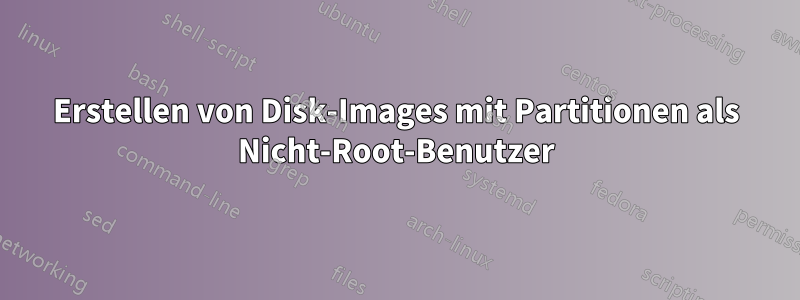 Erstellen von Disk-Images mit Partitionen als Nicht-Root-Benutzer