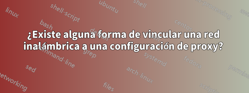 ¿Existe alguna forma de vincular una red inalámbrica a una configuración de proxy?