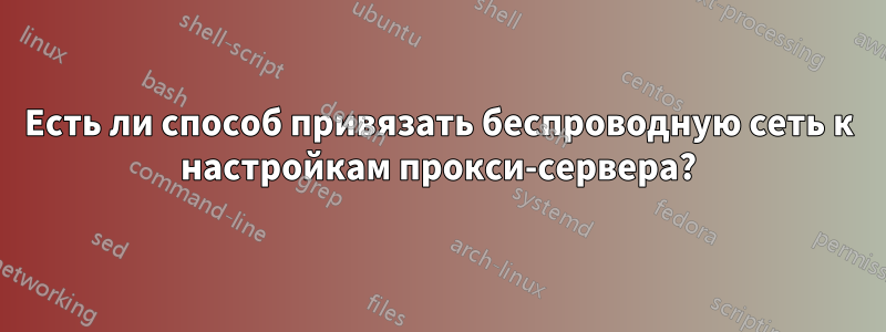 Есть ли способ привязать беспроводную сеть к настройкам прокси-сервера?