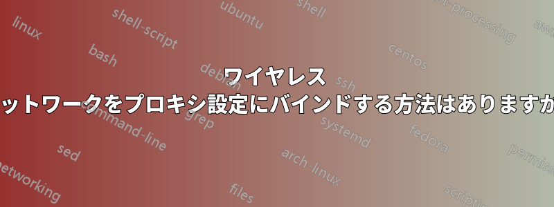 ワイヤレス ネットワークをプロキシ設定にバインドする方法はありますか?