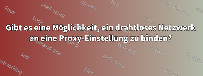 Gibt es eine Möglichkeit, ein drahtloses Netzwerk an eine Proxy-Einstellung zu binden?