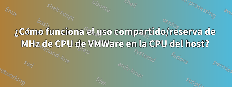 ¿Cómo funciona el uso compartido/reserva de MHz de CPU de VMWare en la CPU del host?