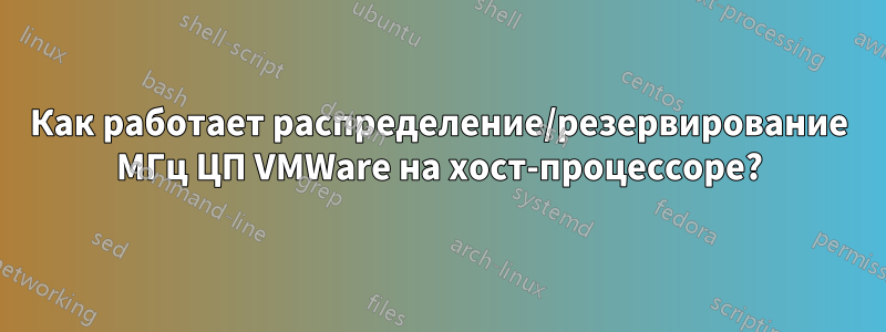 Как работает распределение/резервирование МГц ЦП VMWare на хост-процессоре?