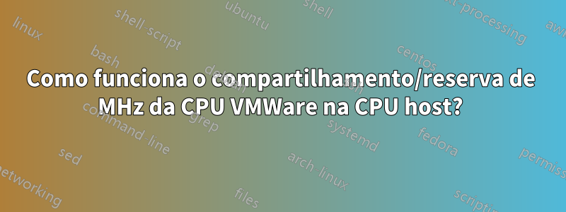 Como funciona o compartilhamento/reserva de MHz da CPU VMWare na CPU host?