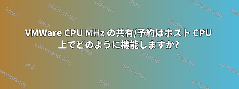 VMWare CPU MHz の共有/予約はホスト CPU 上でどのように機能しますか?
