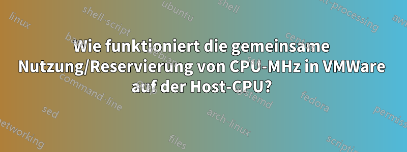 Wie funktioniert die gemeinsame Nutzung/Reservierung von CPU-MHz in VMWare auf der Host-CPU?