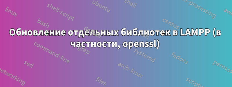 Обновление отдельных библиотек в LAMPP (в частности, openssl)