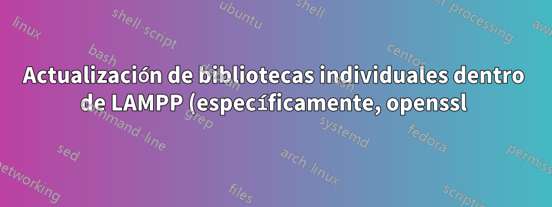 Actualización de bibliotecas individuales dentro de LAMPP (específicamente, openssl)