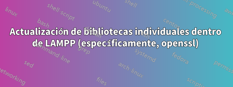 Actualización de bibliotecas individuales dentro de LAMPP (específicamente, openssl)