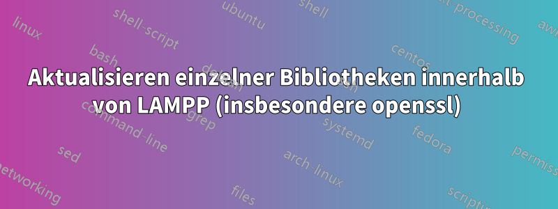 Aktualisieren einzelner Bibliotheken innerhalb von LAMPP (insbesondere openssl)