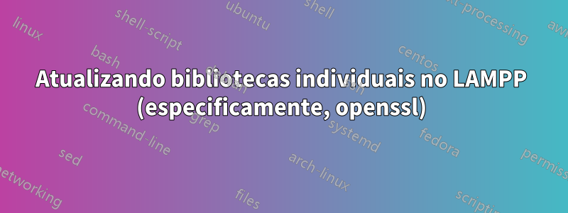 Atualizando bibliotecas individuais no LAMPP (especificamente, openssl)
