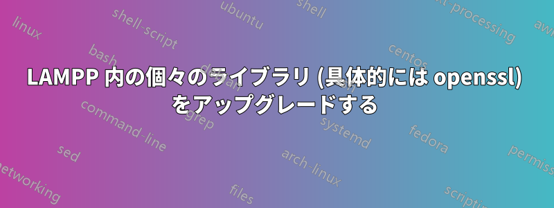 LAMPP 内の個々のライブラリ (具体的には openssl) をアップグレードする