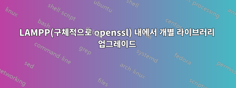 LAMPP(구체적으로 openssl) 내에서 개별 라이브러리 업그레이드