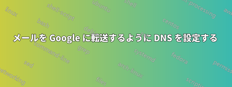 メールを Google に転送するように DNS を設定する