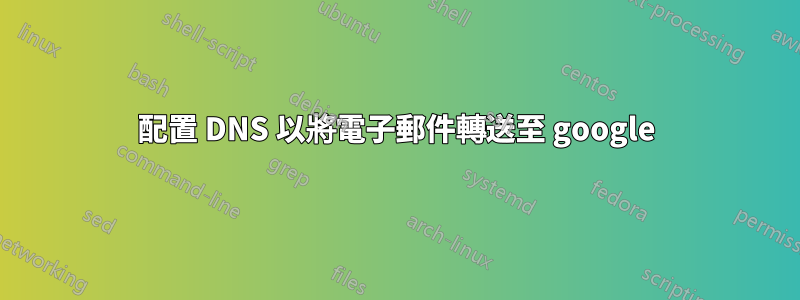 配置 DNS 以將電子郵件轉送至 google