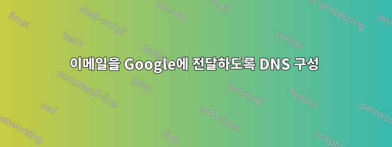 이메일을 Google에 전달하도록 DNS 구성