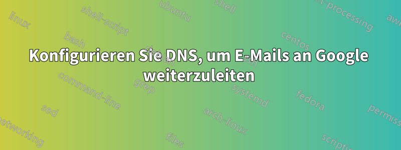 Konfigurieren Sie DNS, um E-Mails an Google weiterzuleiten