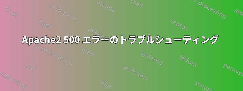 Apache2 500 エラーのトラブルシューティング