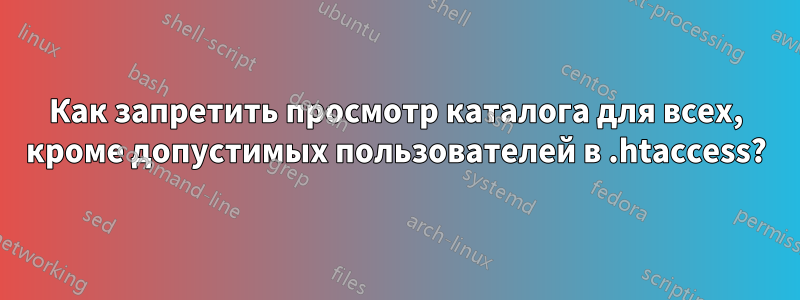 Как запретить просмотр каталога для всех, кроме допустимых пользователей в .htaccess?