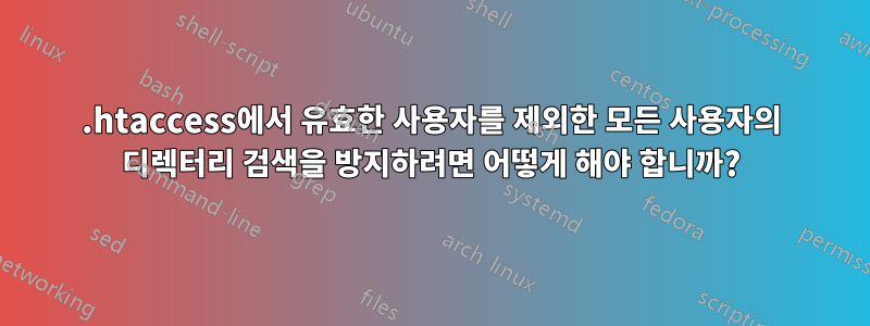 .htaccess에서 유효한 사용자를 제외한 모든 사용자의 디렉터리 검색을 방지하려면 어떻게 해야 합니까?