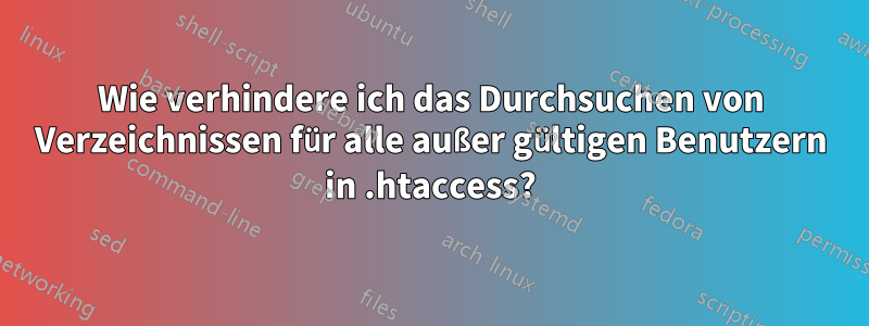 Wie verhindere ich das Durchsuchen von Verzeichnissen für alle außer gültigen Benutzern in .htaccess?