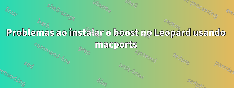 Problemas ao instalar o boost no Leopard usando macports