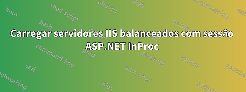 Carregar servidores IIS balanceados com sessão ASP.NET InProc