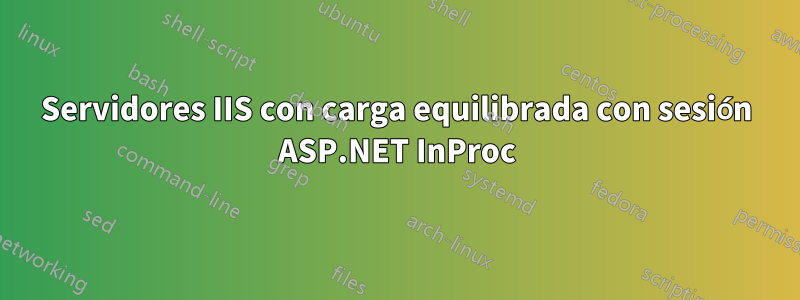 Servidores IIS con carga equilibrada con sesión ASP.NET InProc