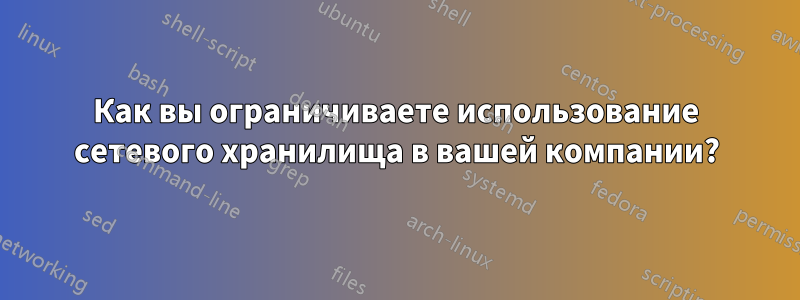 Как вы ограничиваете использование сетевого хранилища в вашей компании?