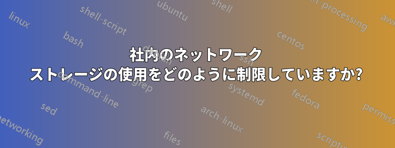 社内のネットワーク ストレージの使用をどのように制限していますか?