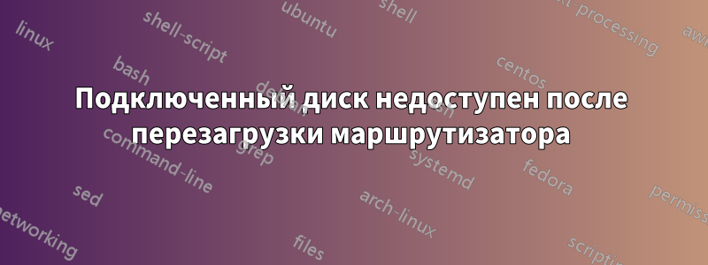 Подключенный диск недоступен после перезагрузки маршрутизатора
