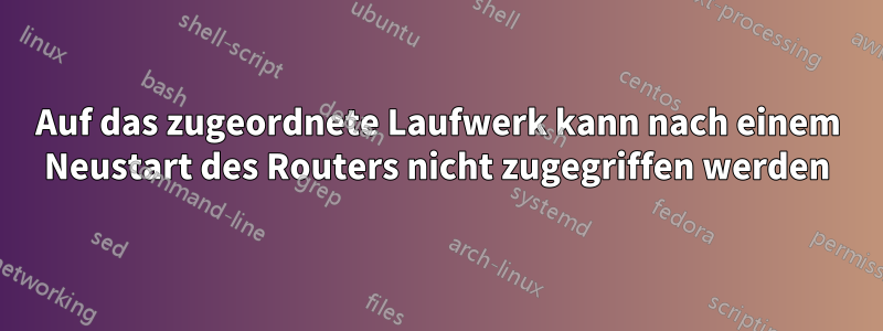 Auf das zugeordnete Laufwerk kann nach einem Neustart des Routers nicht zugegriffen werden