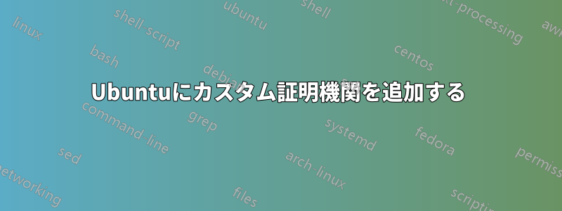Ubuntuにカスタム証明機関を追加する