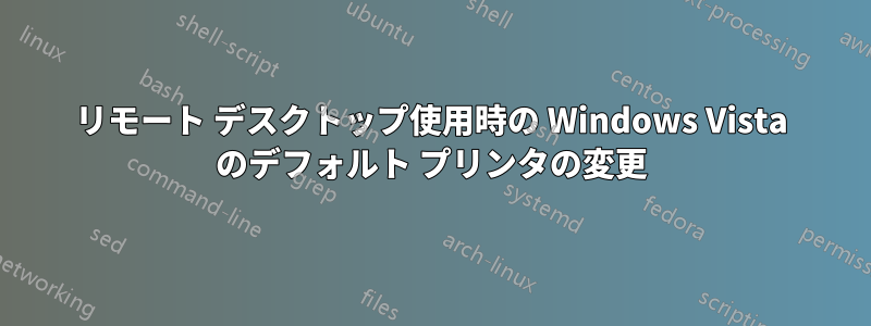 リモート デスクトップ使用時の Windows Vista のデフォルト プリンタの変更