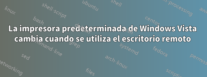 La impresora predeterminada de Windows Vista cambia cuando se utiliza el escritorio remoto