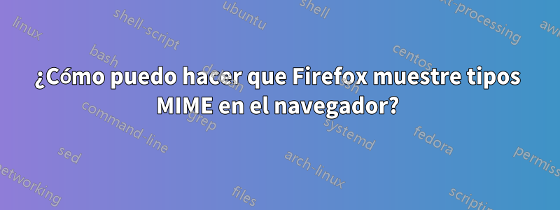 ¿Cómo puedo hacer que Firefox muestre tipos MIME en el navegador?