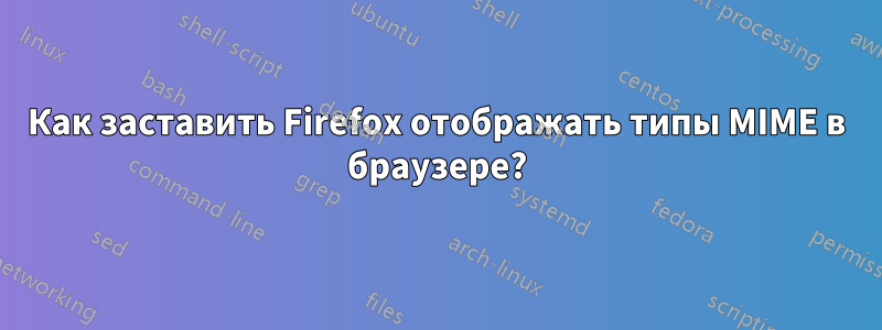 Как заставить Firefox отображать типы MIME в браузере?